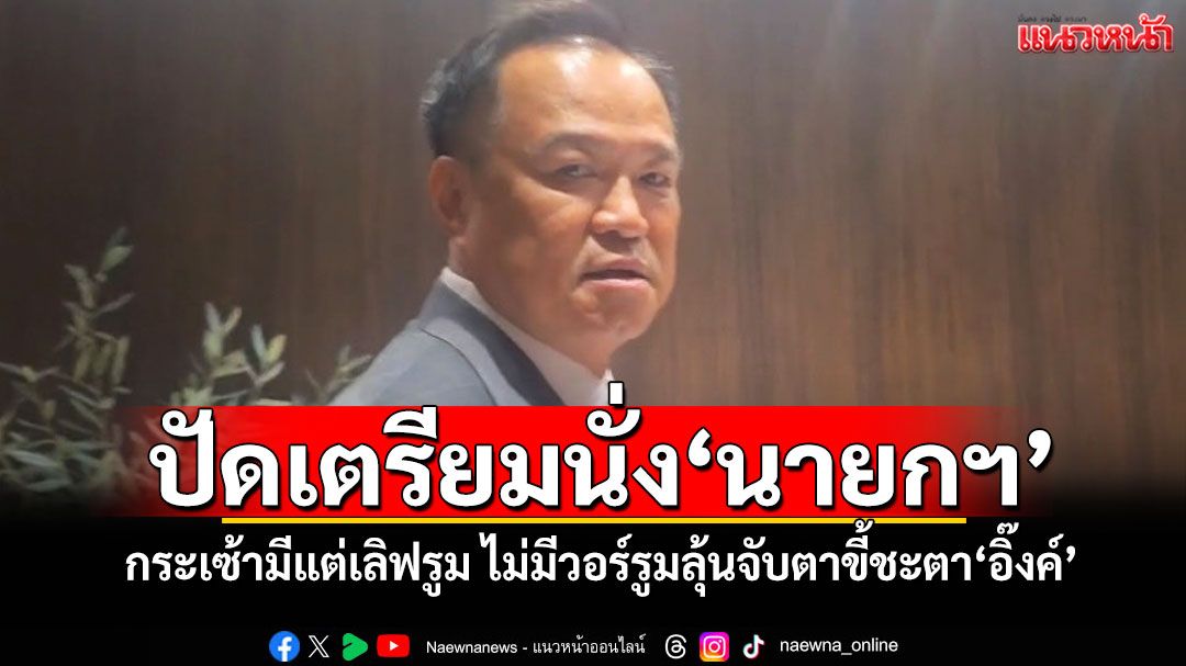 ‘อนุทิน’ปัดเตรียมนั่ง‘นายกฯ’ กระเซ้ามีแต่เลิฟรูม ไม่มีวอร์รูมลุ้นจับตาขี้ชะตา‘อิ๊งค์’