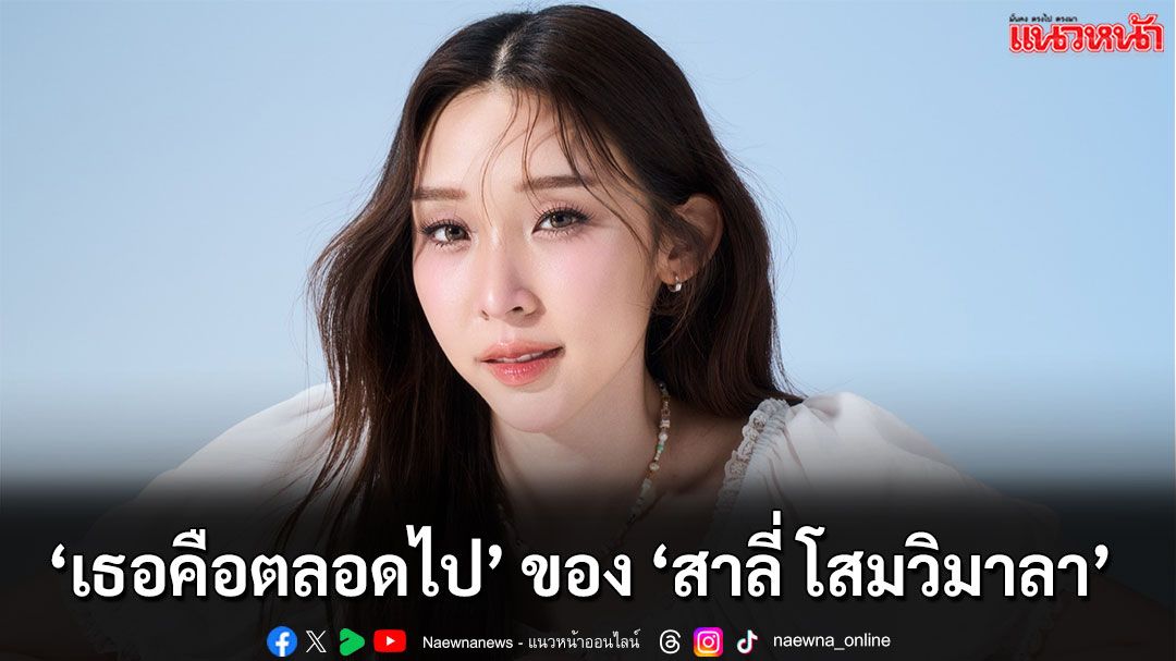 ‘สาลี่ โสมวิมาลา’ ถ่ายทอดความรู้สึกจากใจ ผ่านซิงเกิลใหม่ ‘เธอคือตลอดไป’