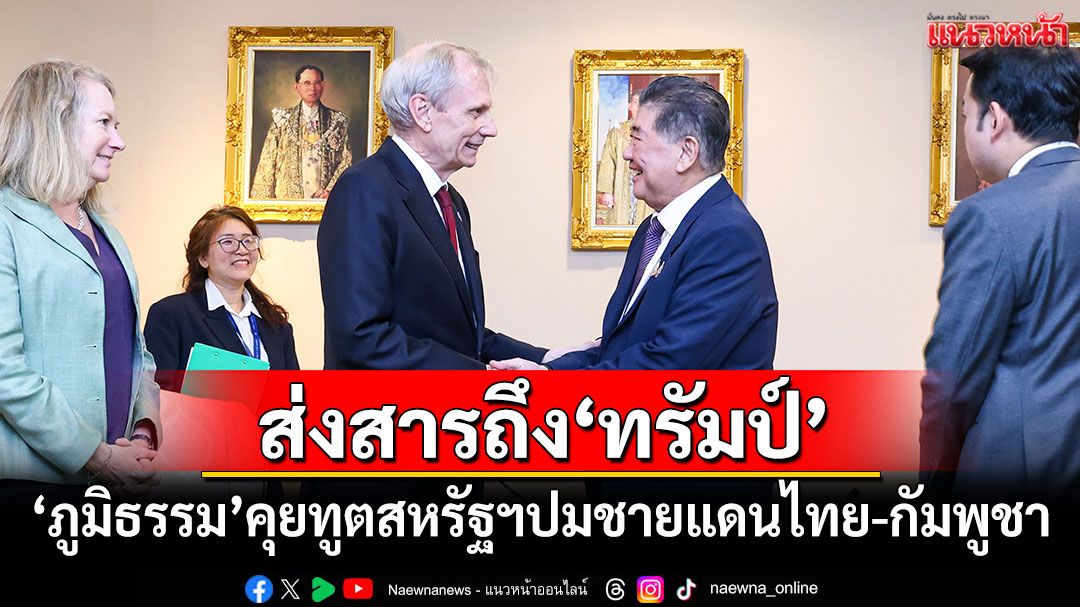 ส่งสารถึง'ทรัมป์'! 'ภูมิธรรม'คุยทูตสหรัฐฯปม​ชายแดนไทย​-​กัมพูชา