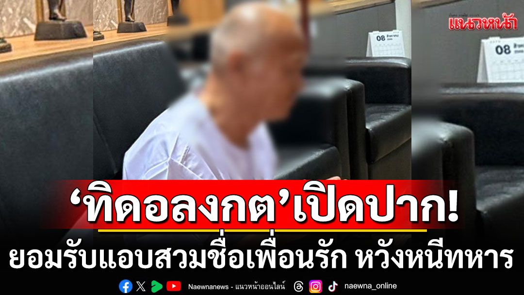 'ทิดอลงกต'เปิดปาก รากเหง้าของตนเอง รับแอบสวมชื่อเพื่อนรัก หวังหนีทหาร