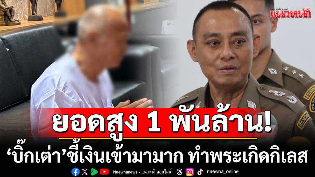 'บิ๊กเต่า'เผยคดี'อดีตพระอลงกต' มียอดเงินสูง 1 พันล้าน ชี้เงินเข้ามามาก ทำพระเกิดกิเลส