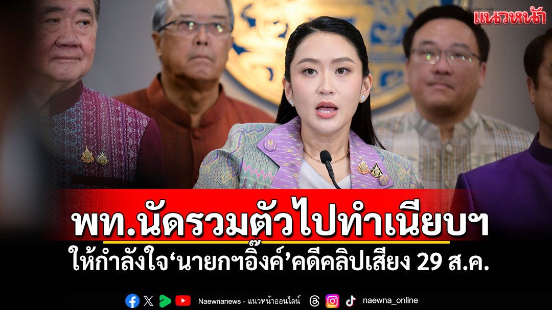 พท.นัด สส.รวมตัวไปทำเนียบฯ ให้กำลังใจ'นายกฯอิ๊งค์'คดีคลิปเสียง 29 ส.ค.นี้