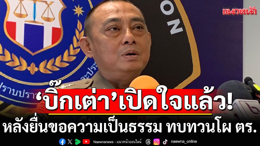 'บิ๊กเต่า'เปิดใจหลังยื่นร้องขอความเป็นธรรม ปมทบทวนโผตำรวจ
