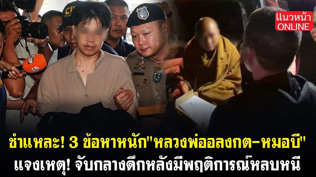 (คลิป) ชำแหละ! 3 ข้อหาหนัก'หลวงพ่ออลงกต-หมอบี' แจงเหตุจับกลางดึกหลังมีพฤติการณ์หลบหนี