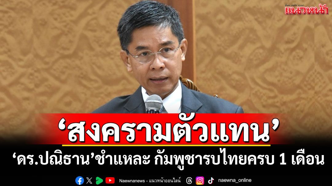 ‘สงครามตัวแทน’ ‘ดร.ปณิธาน’ชำแหละ กัมพูชารบไทยครบ 1 เดือน