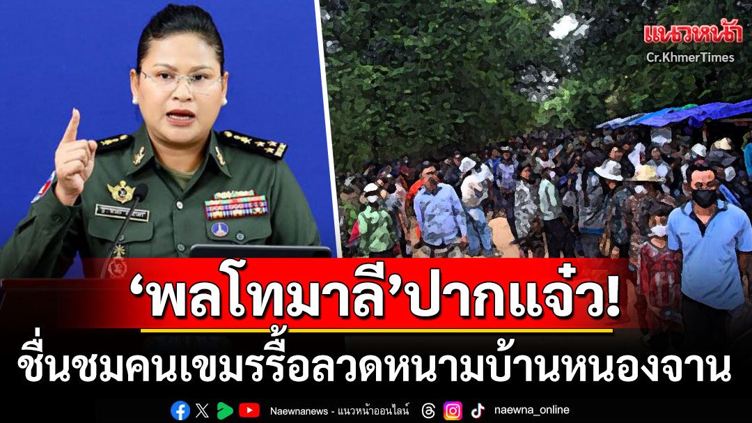 'พลโทมาลี'ปากแจ๋ว! ออกมาชื่นชมชาวกัมพูชา ต่อสู้รื้อลวดหนามบ้านหนองจาน