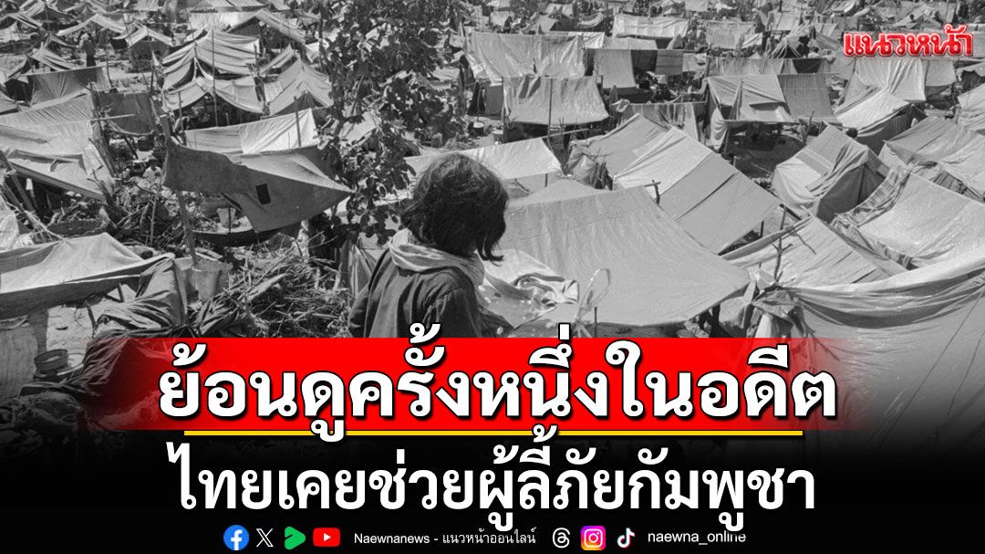 ย้อนดูครั้งหนึ่งในอดีต 'ไทยเคยช่วยผู้ลี้ภัยกัมพูชา'