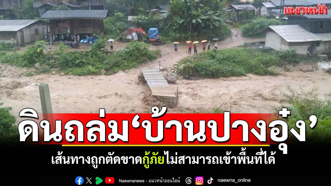 เส้นทางถูกตัดขาด! ดินถล่ม'บ้านปางอุ๋ง'แม่ฮ่องสอน กู้ภัยยังไม่สามารถเข้าพื้นที่ได้