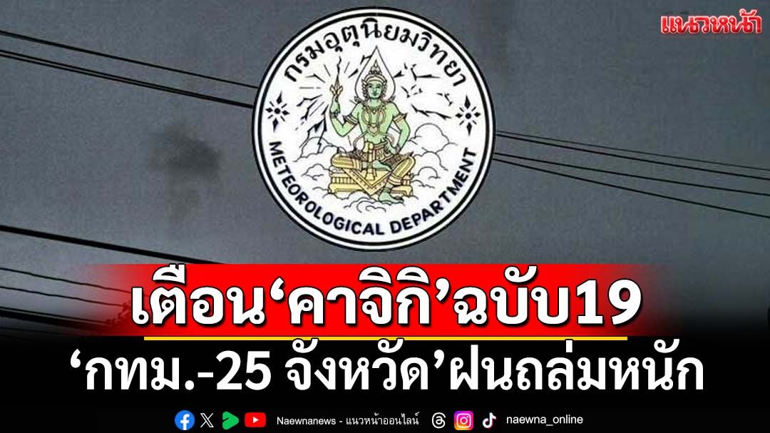 เช็คที่นี่!‘กรมอุตุฯ’เตือนพายุ‘คาจิกิ’ฉบับ19 ‘กทม.และปริมณฑล-25 จังหวัด’ฝนถล่มหนัก