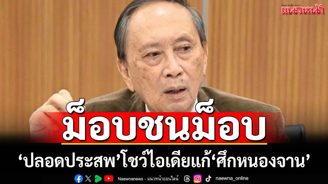 ‘ปลอดประสพ’แนะ‘ม็อบชนม็อบ’แก้ศึกหนองจาน หากสุดวิสัยจ่ายค่าชดเชยเขมร-ควักช่วย 1 แสน
