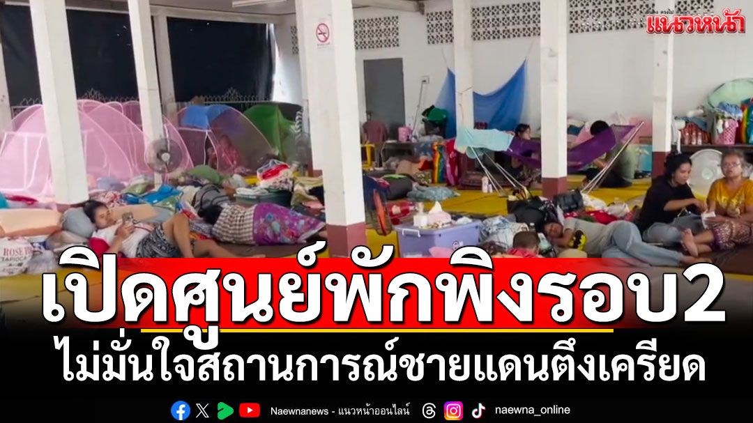 สุรินทร์เปิดศูนย์พักพิงชั่วคราว 7 แห่งรอบสอง ไม่มั่นใจสถานการณ์ชายแดนตึงเครียด