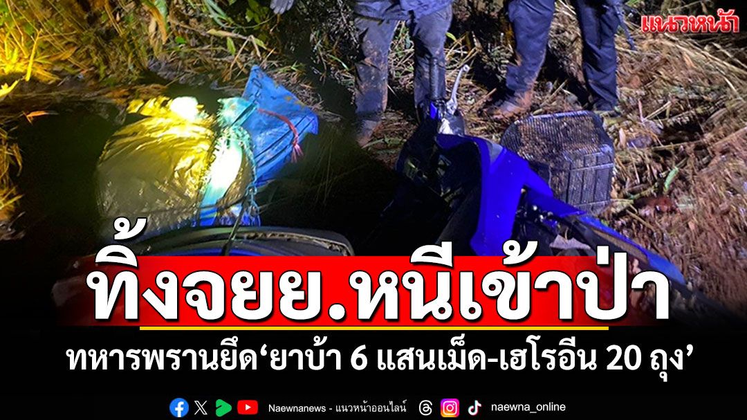 ทิ้งจยย.หนีเข้าป่า! 'ทหารพราน'ยึดยาบ้า 6 แสนเม็ด-เฮโรอีน 20 ถุง