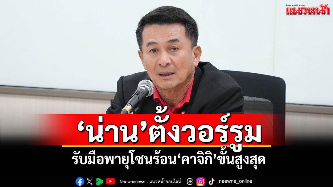 'น่าน'ตั้งวอร์รูม พร้อมรับมือพายุโซนร้อน'คาจิกิ'ขั้นสูงสุด