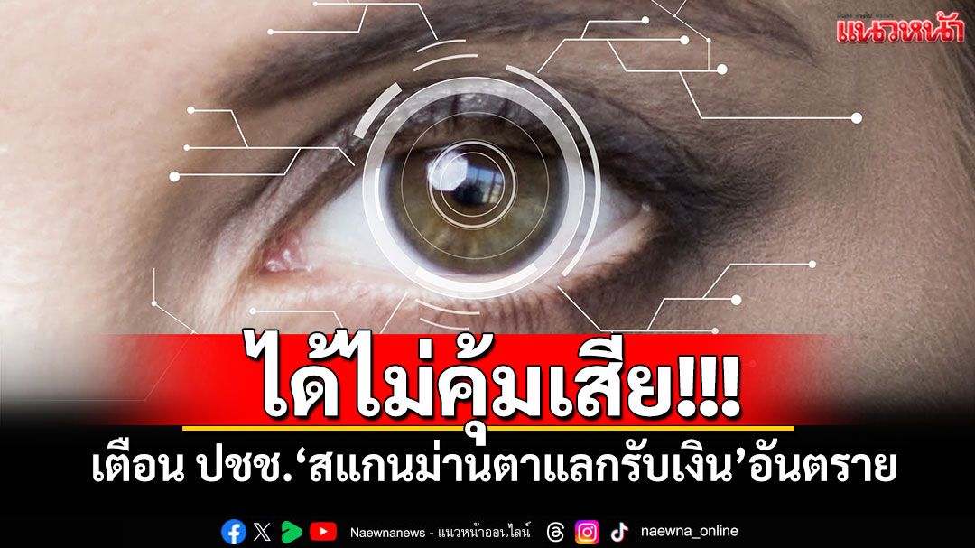 ได้ไม่คุ้มเสีย! รบ.เตือน ปชช.'สแกนม่านตาแลกรับเงิน'อันตราย