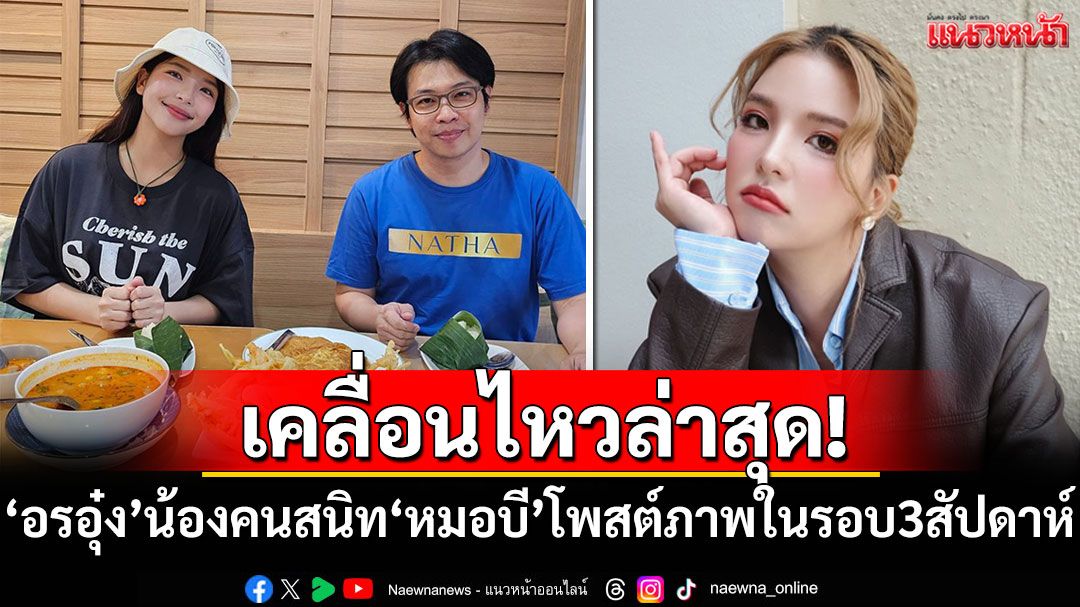 เคลื่อนไหวล่าสุด! 'อรอุ๋ง'น้องสาวคนสนิท'หมอบี'โพสต์ภาพในรอบ 3 สัปดาห์