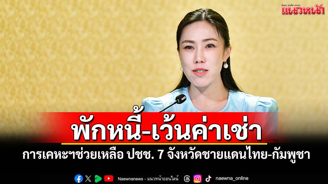 พักหนี้-เว้นค่าเช่า! การเคหะฯช่วยเหลือ ปชช. 7 จังหวัดชายแดนไทย-กัมพูชา