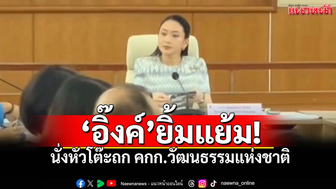 'อิ๊งค์'ยิ้มแย้ม! นั่งหัวโต๊ะถก คกก.วัฒนธรรมแห่งชาติ