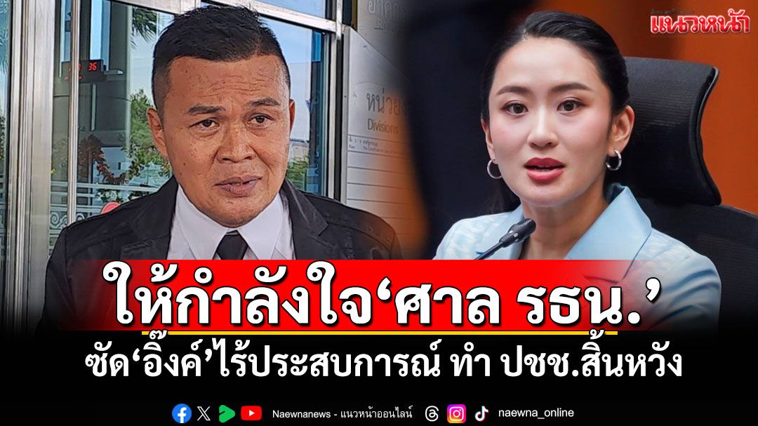 'อดีตแกนนำพิราบขาว'ให้กำลังใจ'ศาล รธน.' ซัด'อิ๊งค์'ไร้ประสบการณ์ ทำ ปชช.สิ้นหวัง