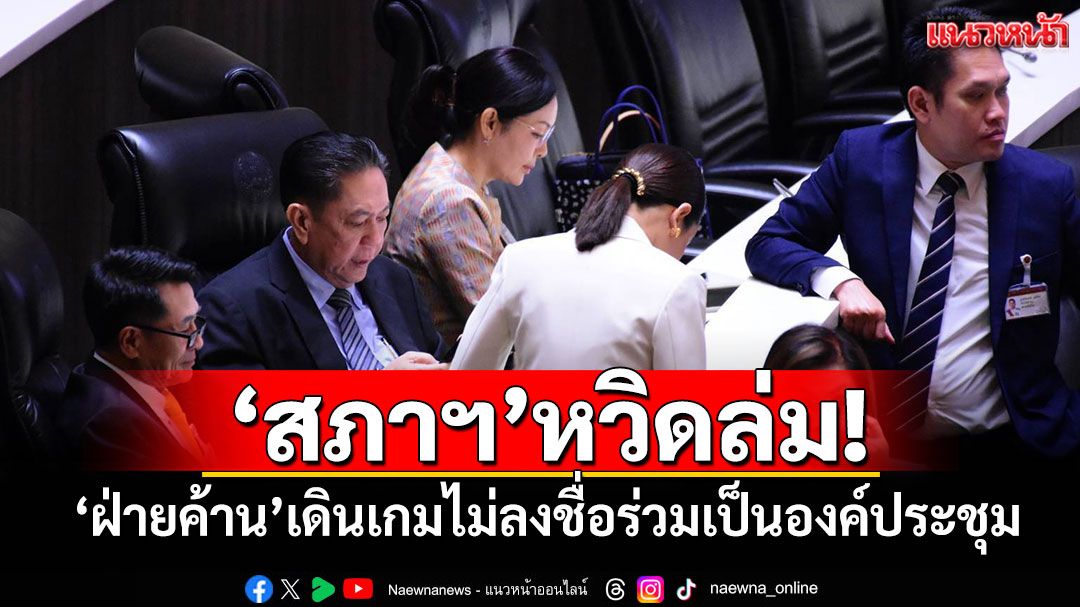 ‘สภาฯ’หวิดล่ม! ‘ฝ่ายค้าน’เดินเกมไม่ลงชื่อร่วมเป็นองค์ประชุม