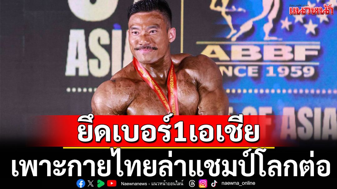 ยึดเบอร์1เอเชีย  เพาะกายไทยล่าแชมป์โลกต่อ
