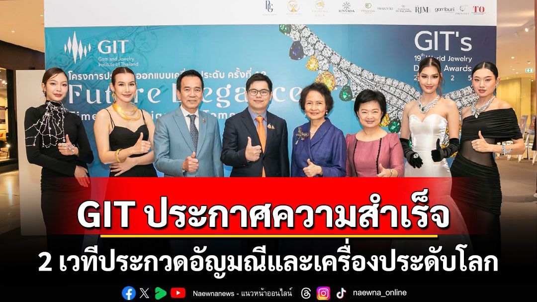 GIT ประกาศความสำเร็จ 2 เวทีประกวดอัญมณีและเครื่องประดับโลก 899 ผลงานของนักออกแบบทั่วโลก 37 ประเทศ เข้าชิงรางวัลและโล่พระราชทาน