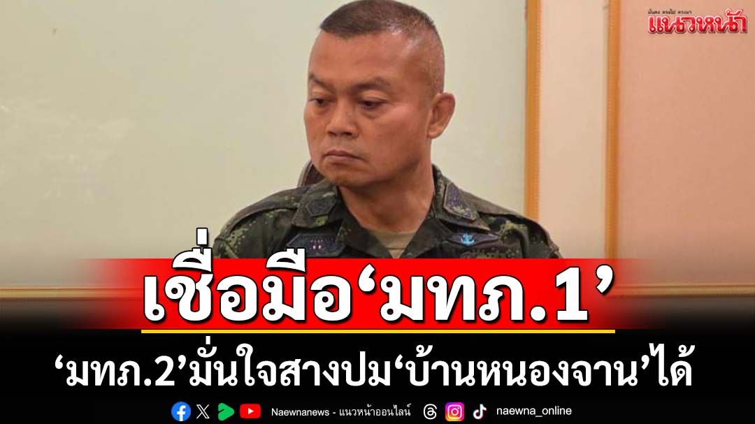 ‘มทภ.2’เชื่อมือ‘มทภ.1’สางปม‘บ้านหนองจาน’ สั่ง‘ผบ.หน่วย’เข้ม ห้ามมวลชน 2 ฝ่ายเผชิญหน้า