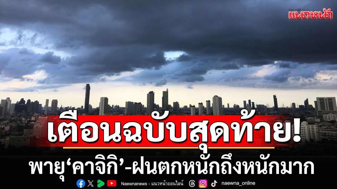 กรมอุตุฯประกาศฉบับสุดท้าย พายุ'คาจิกิ' ฝนตกหนักถึงหนักมาก โดยเฉพาะภาคเหนือ