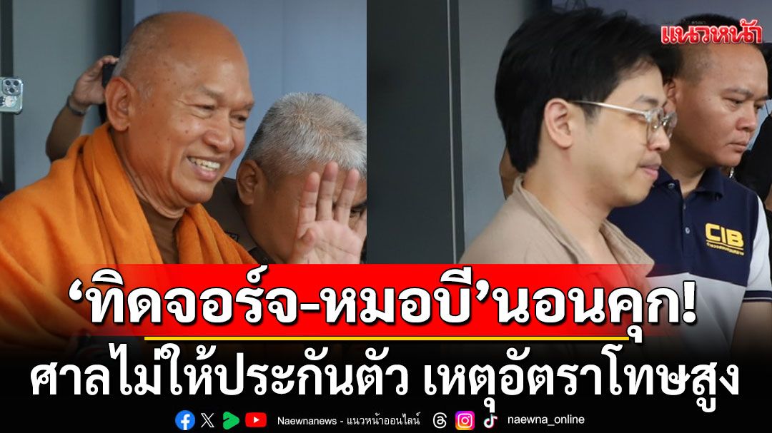 'ทิดจอร์จ-หมอบี'นอนคุก! ศาลไม่ให้ประกันตัว เหตุอัตราโทษสูง หวั่นหลบหนี