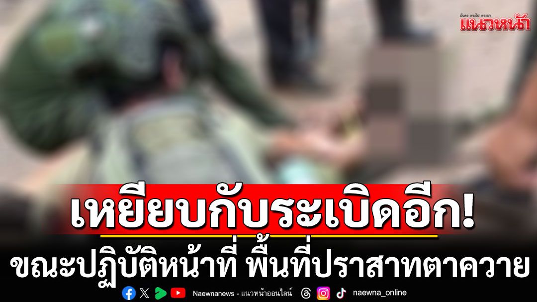 ด่วน!!! ทหารไทยเหยียบกับระเบิด ขณะปฏิบัติหน้าที่ พื้นที่ปราสาทตาควาย เจ็บ 1 นาย