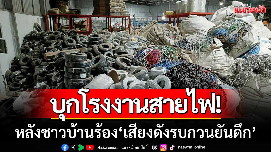 ชาวบ้านทนไม่ไหว! ‘โรงงานผลิตสายไฟ’ เสียงดังรบกวนยันดึก-ทั้งที่เคยถูกเตือนมาแล้ว