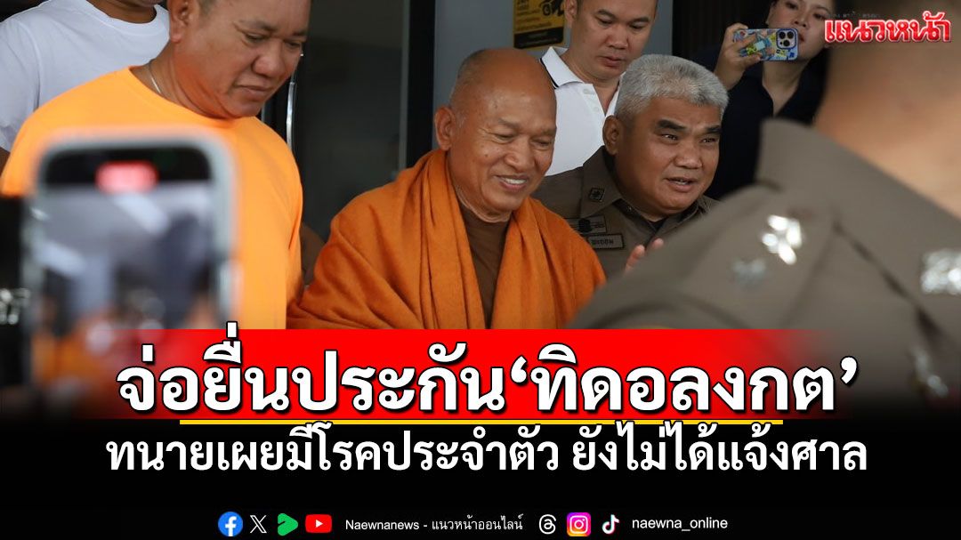 จ่อยื่นประกัน'ทิดอลงกต' ทนายเผยมีโรคประจำตัว ยังไม่ได้แจ้งศาล