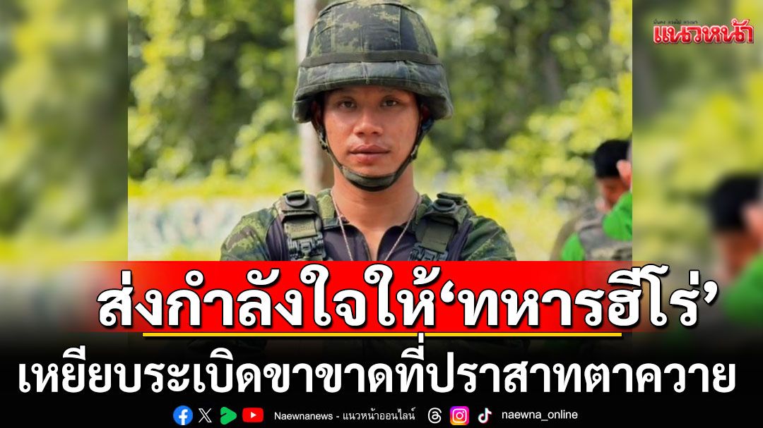 ส่งกำลังใจให้'ทหารฮีโร่' เหยียบระเบิดขาขาด ที่ปราสาทตาควาย