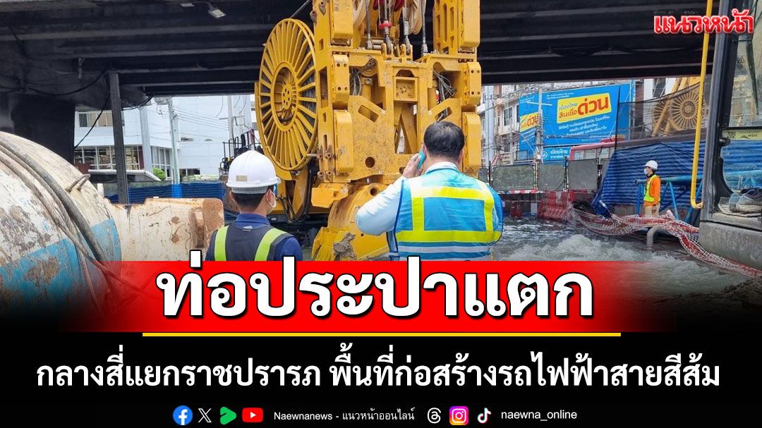 'ท่อประปาแตก' กลางสี่แยกราชปรารภ พื้นที่ก่อสร้างรถไฟฟ้าสายสีส้ม