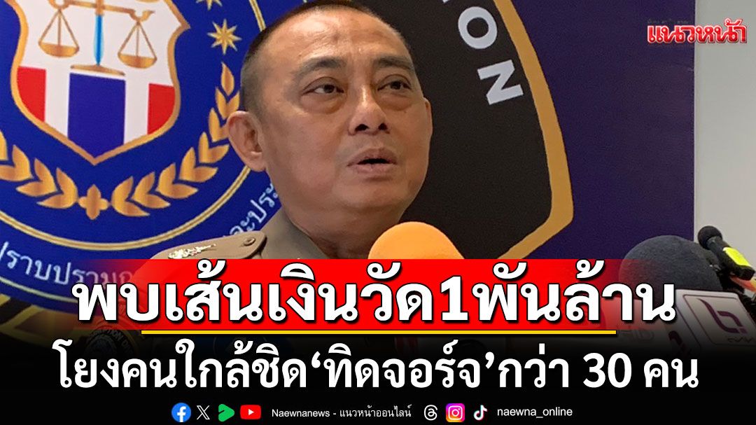'บิ๊กเต่า'เผยพบเส้นเงินวัด 1,000 ล้าน โยงคนใกล้ชิด'ทิดจอร์จ'กว่า 30 คน