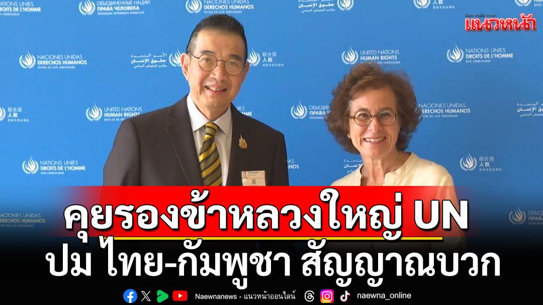 'มาริษ'เผยคุยรองข้าหลวงใหญ่ UN ปม ไทย-กัมพูชา สัญญาณบวก