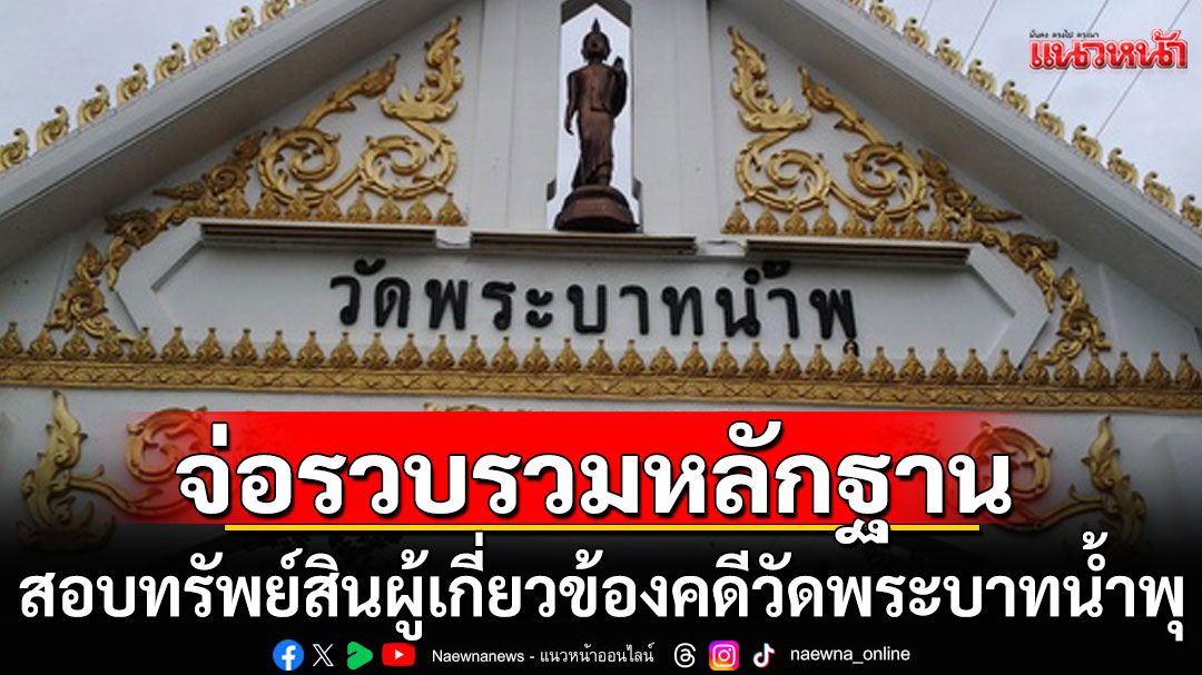ปปง.เตรียมรวบรวมหลักฐาน สอบทรัพย์สินผู้เกี่ยวข้องคดีวัดพระบาทน้ำพุ