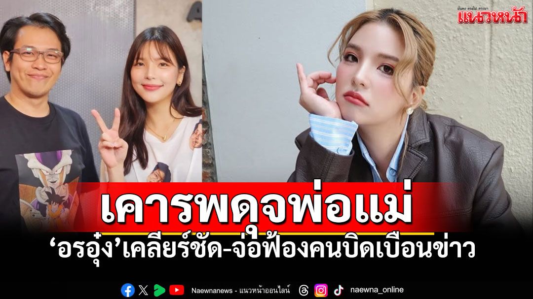 'อรอุ๋ง'เคลียร์ชัดปฏิเสธข่าวลือสัมพันธ์รัก'หมอบี' ยืนยันเคารพรักเหมือนพ่อแม่