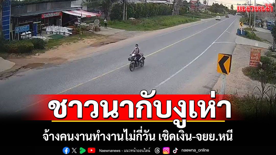 ชาวนากับงูเห่า! จ้างคนงานทำงานไม่กี่วัน เชิดเงิน-จยย.หนี