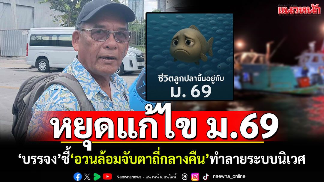 'บรรจง'ส่งจดหมายถึงรัฐ! ค้าน ม.69 อวนล้อมจับตาถี่กลางคืน' สงสารลูกปลา-ทำลายห่วงโซ่อาหาร