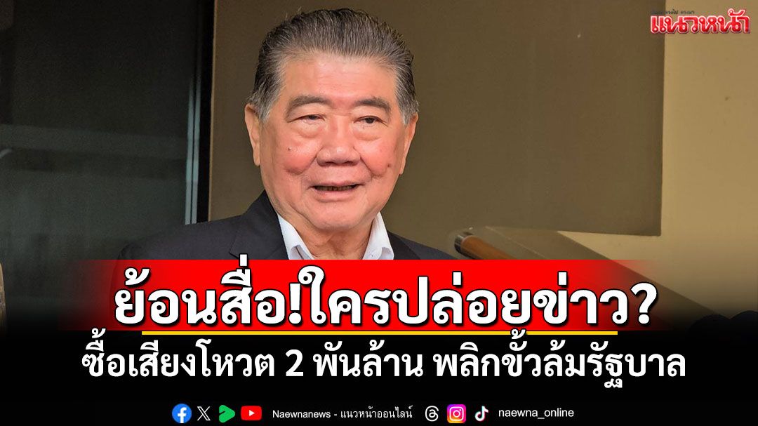 'ภูมิธรรม'ย้อนถามสื่อ ใครปล่อยข่าวซื้อเสียงโหวต 2 พันล้าน พลิกขั้วล้มรัฐบาล