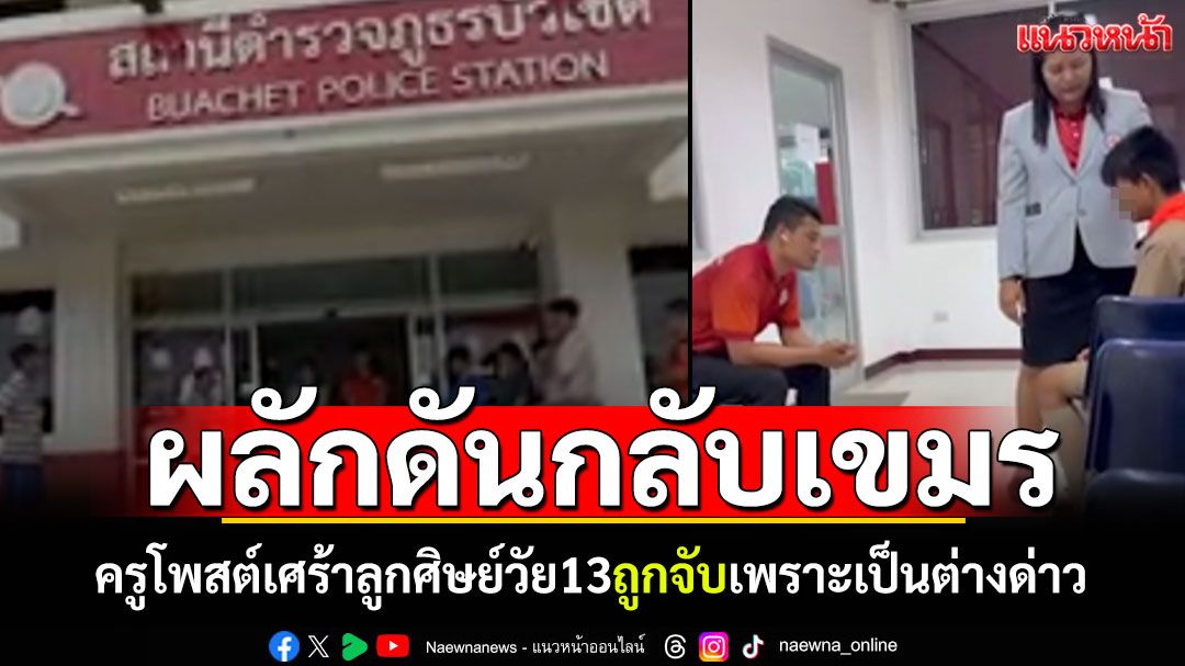 ครูโพสต์เศร้า! ลูกศิษย์วัย13ถูกจับ เพราะเป็นต่างด่าวกัมพูชา เตรียมผลักดันกลับประเทศ