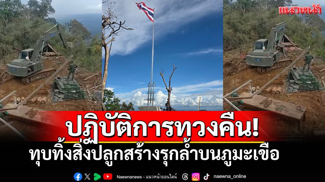 ปฏิบัติการทวงคืน! ทหารช่างไทย ทุบทิ้งสิ่งปลูกสร้างรุกล้ำบนภูมะเขือ