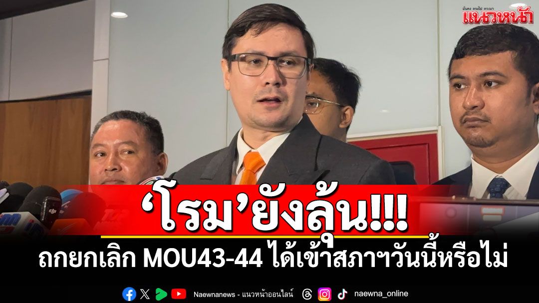'โรม'ยังลุ้น! ถกยกเลิก MOU43-44 ได้เข้าสภาฯวันนี้หรือไม่