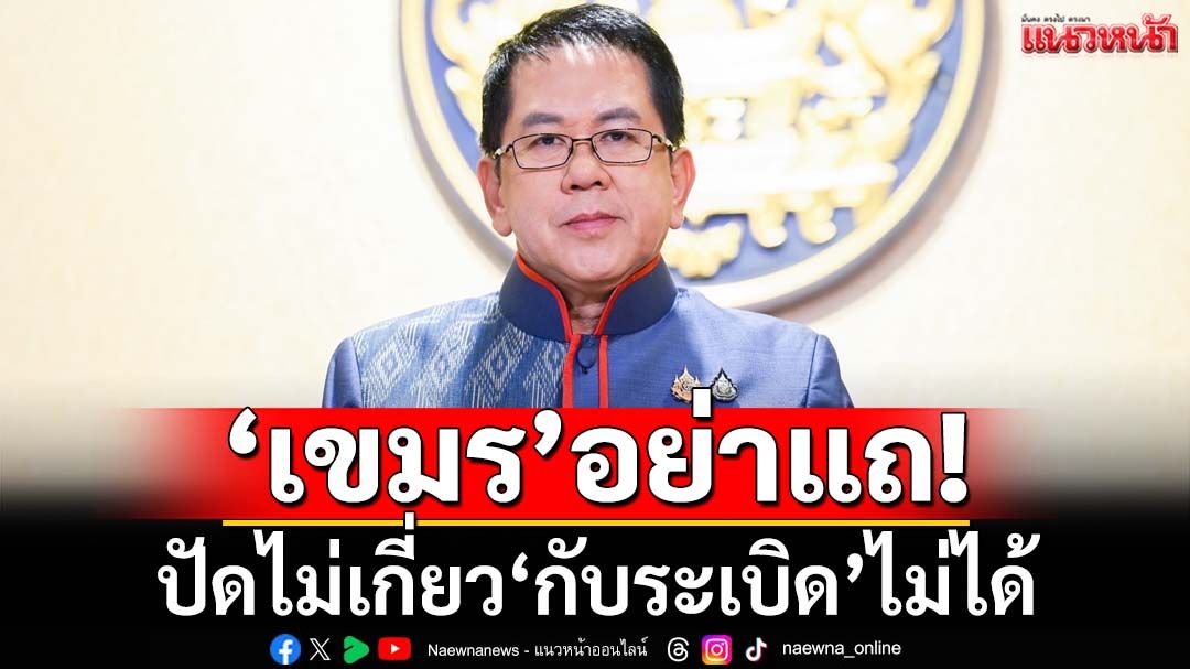 ‘เขมร’อย่าแถ! ‘จิรายุ’ซัดปัดไม่เกี่ยวกับระเบิดไม่ได้ เหตุพบลักลอบฝังทุ่นใหม่