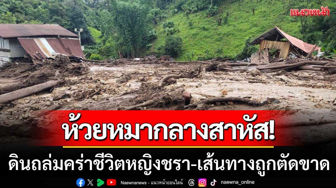 บ้านห้วยหมากลางสาหัส! ดินถล่มคร่าชีวิตหญิงชรา-เส้นทางเข้าออกถูกตัดขาด