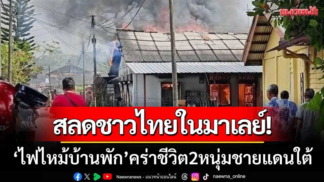 สลดแรงงานไทยในมาเลย์! ‘สองหนุ่มชายแดนใต้’ เสียชีวิตจากเหตุไฟไหม้บ้านพัก