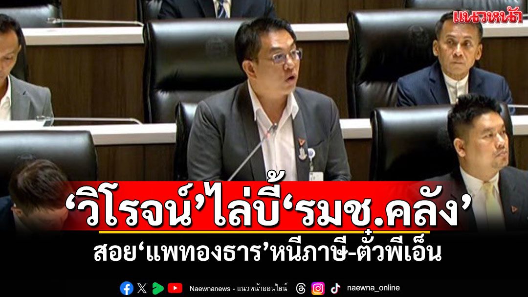 ส่อดึงเรื่อง! ‘วิโรจน์’ไล่บี้‘รมช.คลัง’ สอย‘แพทองธาร’หนีภาษี-ตั๋วพีเอ็น
