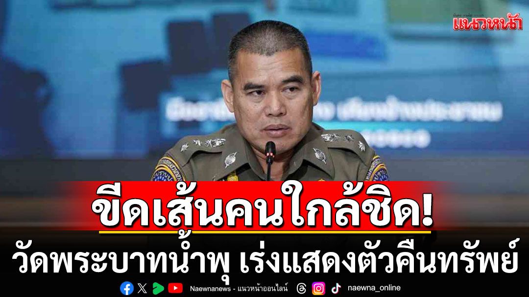 กองปราบฯ ขีดเส้นคนใกล้ชิดวัดพระบาทน้ำพุ เร่งแสดงตัวคืนทรัพย์