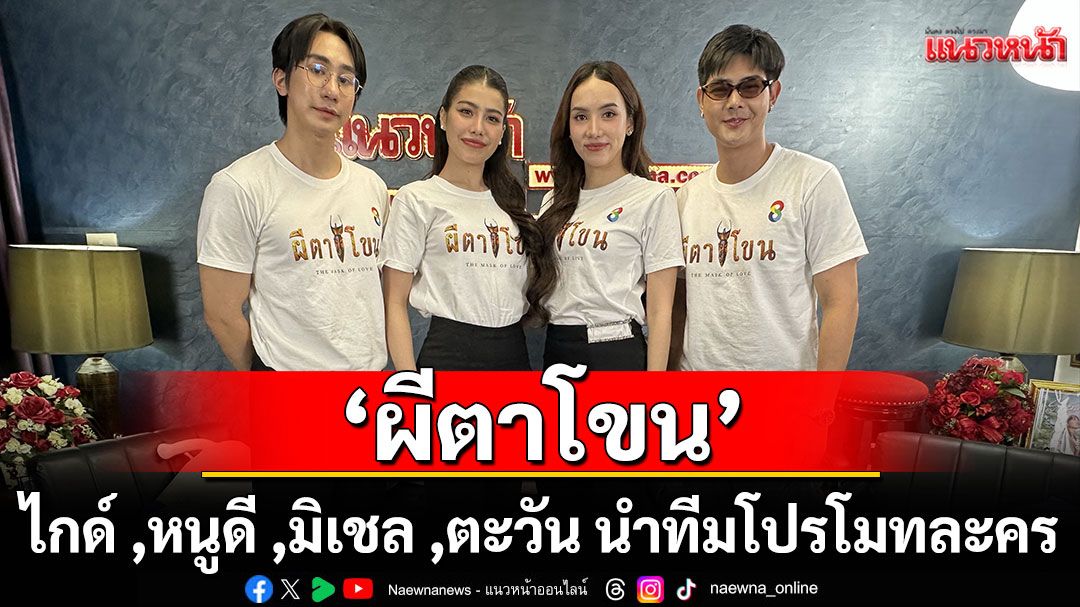 ‘ไกด์-หนูดี’นำทีม ‘มิเชล-ตะวัน’ โปรโมทละคร ‘ผีตาโขน’(ไลฟ์สด)