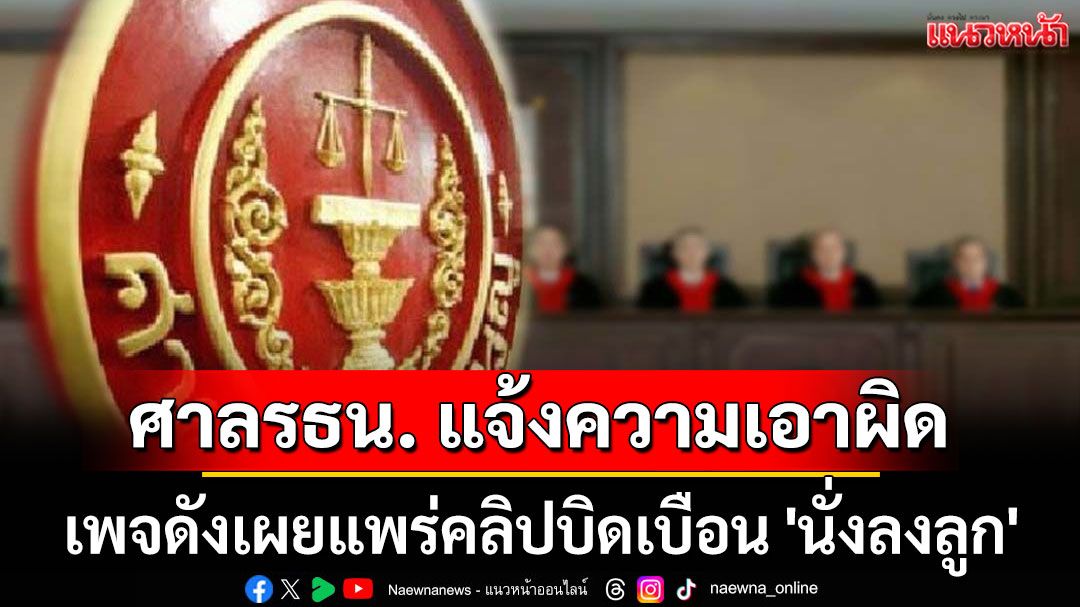 ด่วน! ศาลรธน. แจ้งความเอาผิดเพจดัง เผยแพร่คลิปบิดเบือน 'นั่งลงลูก'